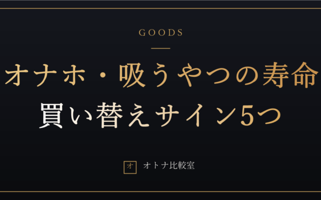 オナホの寿命は何回？吸うやつは何年？替え時サイン5つと寿命を縮めるNG習慣6つ