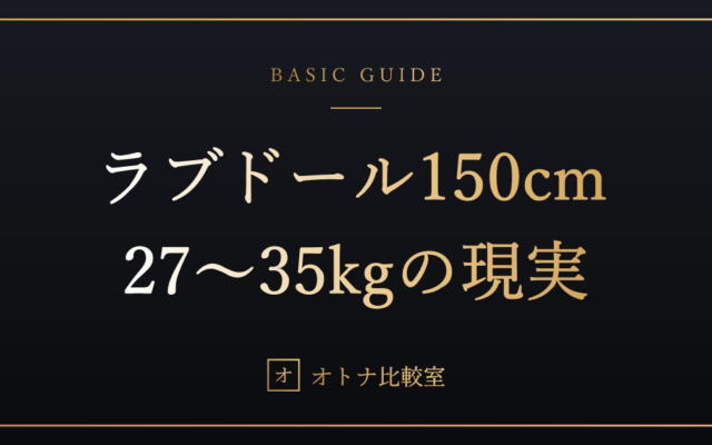 ラブドール150cmのリアル。重さ27〜35kgの現実と後悔しない選び方を、大きさで失敗した俺が書く