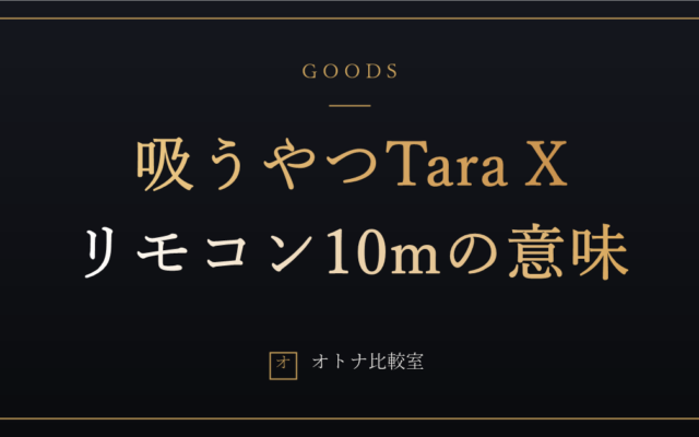 吸うやつTara Xはどんな人の正解か。リモコン10mの意味と、2代目・X2代目との分岐点